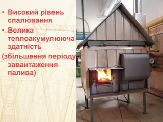 • Високий рівень
спалювання
• Велика
теплоакумулююча
здатність
(збільшення періоду
завантаження
палива)
 