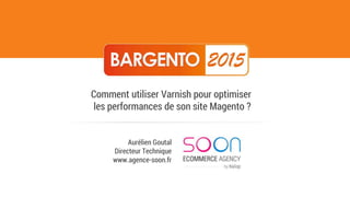 Aurélien Goutal
Directeur Technique
www.agence-soon.fr
Comment utiliser Varnish pour optimiser
les performances de son site Magento ?
 