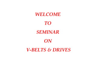 WELCOME
TO
SEMINAR
ON
V-BELTS & DRIVES
 