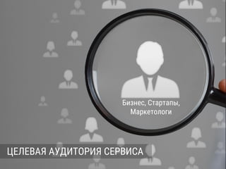 ЦЕЛЕВАЯ АУДИТОРИЯ СЕРВИСА
Бизнес, Стартапы,
Маркетологи
 