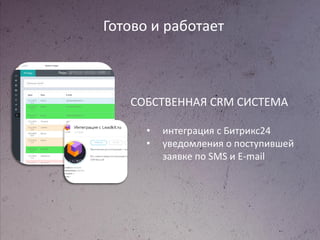 Готово и работает
СОБСТВЕННАЯ CRM СИСТЕМА
• интеграция с Битрикс24
• уведомления о поступившей
заявке по SMS и E-mail
 