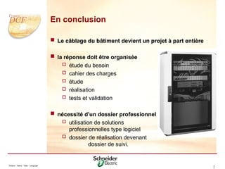 Division - Name - Date - Language 4
3
En conclusion
 Le câblage du bâtiment devient un projet à part entière
 la réponse doit être organisée
 étude du besoin
 cahier des charges
 étude
 réalisation
 tests et validation
 nécessité d'un dossier professionnel
 utilisation de solutions
professionnelles type logiciel
 dossier de réalisation devenant
dossier de suivi.
 