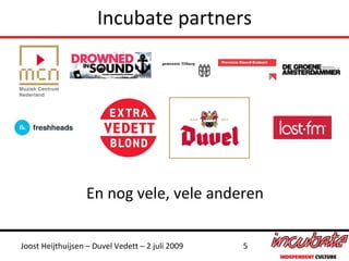 Incubate partners




                  En nog vele, vele anderen

Joost Heijthuijsen – Duvel Vedett – 2 juli 2009   5
 