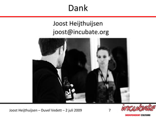 Dank
                            Joost Heijthuijsen
                            joost@incubate.org




Joost Heijthuijsen – Duvel Vedett – 2 juli 2009   7
 