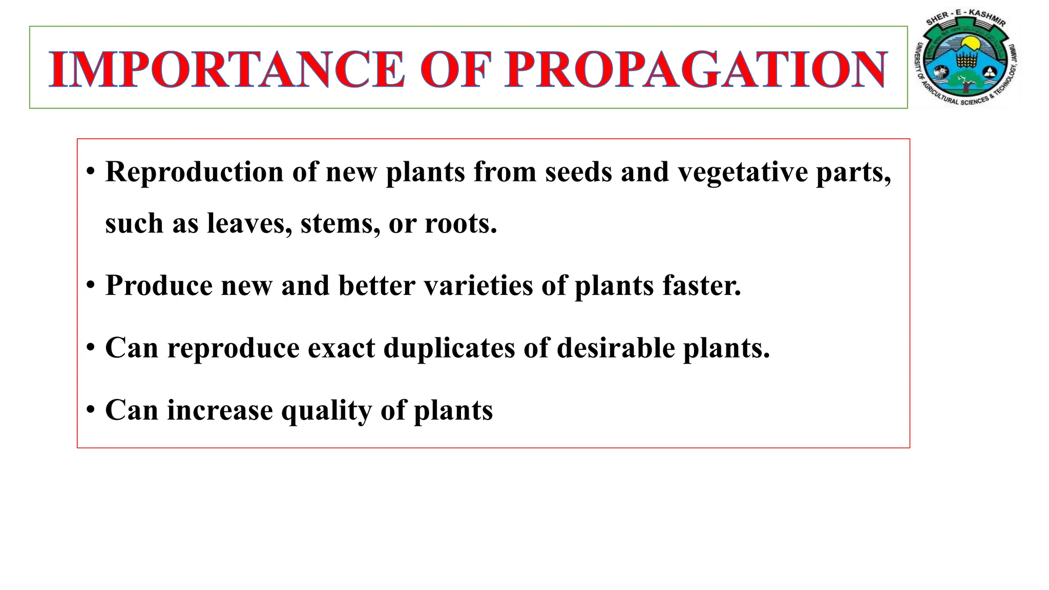 • Reproduction of new plants from seeds and vegetative parts,
such as leaves, stems, or roots.
• Produce new and better varieties of plants faster.
• Can reproduce exact duplicates of desirable plants.
• Can increase quality of plants
 