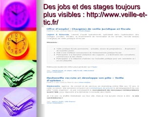 Des jobs et des stages toujours plus visibles :  http://www.veille-et-tic.fr/ 
