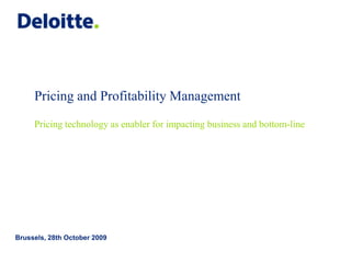 Pricing and Profitability ManagementPricing technology as enabler for impacting business and bottom-line Brussels, 28th October 2009 
