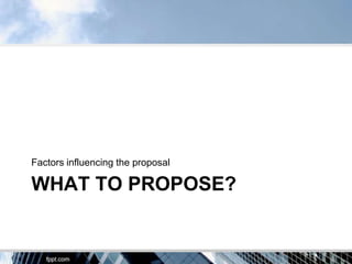 Factors influencing the proposal

WHAT TO PROPOSE?
 