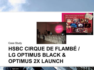 Case Study

HSBC CIRQUE DE FLAMBÉ /
LG OPTIMUS BLACK &
OPTIMUS 2X LAUNCH
 
