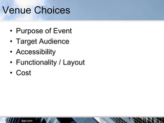 Venue Choices
 •   Purpose of Event
 •   Target Audience
 •   Accessibility
 •   Functionality / Layout
 •   Cost
 