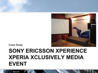 Case Study

SONY ERICSSON XPERIENCE
XPERIA XCLUSIVELY MEDIA
EVENT
 