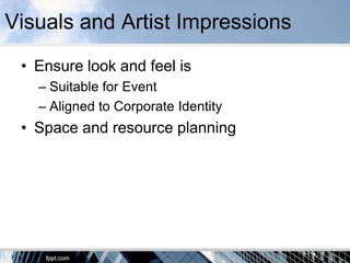 Visuals and Artist Impressions
 • Ensure look and feel is
   – Suitable for Event
   – Aligned to Corporate Identity
 • Space and resource planning
 