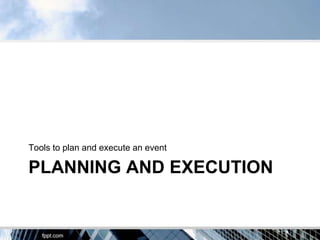Tools to plan and execute an event

PLANNING AND EXECUTION
 