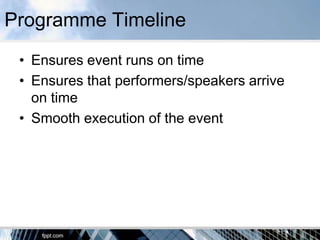 Programme Timeline
 • Ensures event runs on time
 • Ensures that performers/speakers arrive
   on time
 • Smooth execution of the event
 