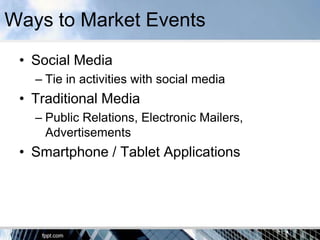 Ways to Market Events
 • Social Media
   – Tie in activities with social media
 • Traditional Media
   – Public Relations, Electronic Mailers,
     Advertisements
 • Smartphone / Tablet Applications
 