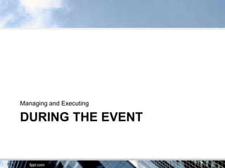 Managing and Executing

DURING THE EVENT
 
