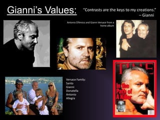 Gianni’s Values:“Contrasts are the keys to my creations.” 							– GianniAntonio D’Amico and Gianni Versace from a home albumVersace Family:Santo Gianni Donatella AntonioAllegra