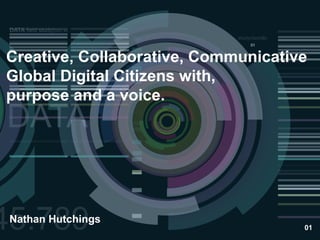 Creative, Collaborative, Communicative
Global Digital Citizens with,
purpose and a voice.




Nathan Hutchings
                                     01
 