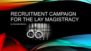 RECRUITMENT CAMPAIGN 
FOR THE LAY MAGISTRACY 
by Danielle Barton 
 