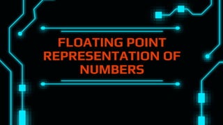 FLOATING POINT
REPRESENTATION OF
NUMBERS
 