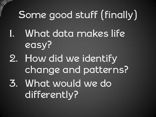 Some good stuff (finally)
1. What data makes life
   easy?
2. How did we identify
   change and patterns?
3. What would we do
   differently?
 