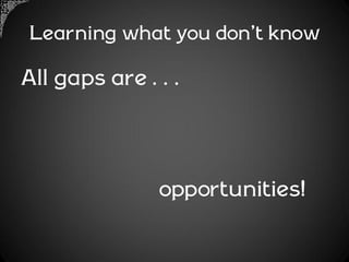 Learning what you don’t know

All gaps are…



            opportunities!
 