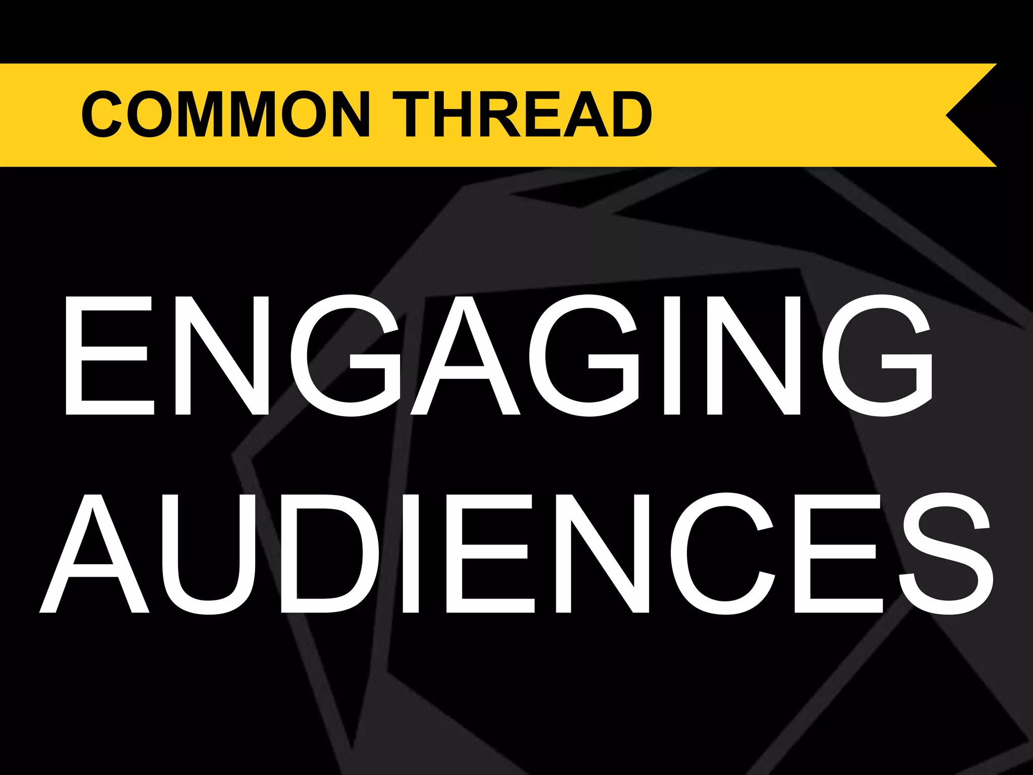 Common thread
COMMON THREAD

ENGAGING
AUDIENCES

 