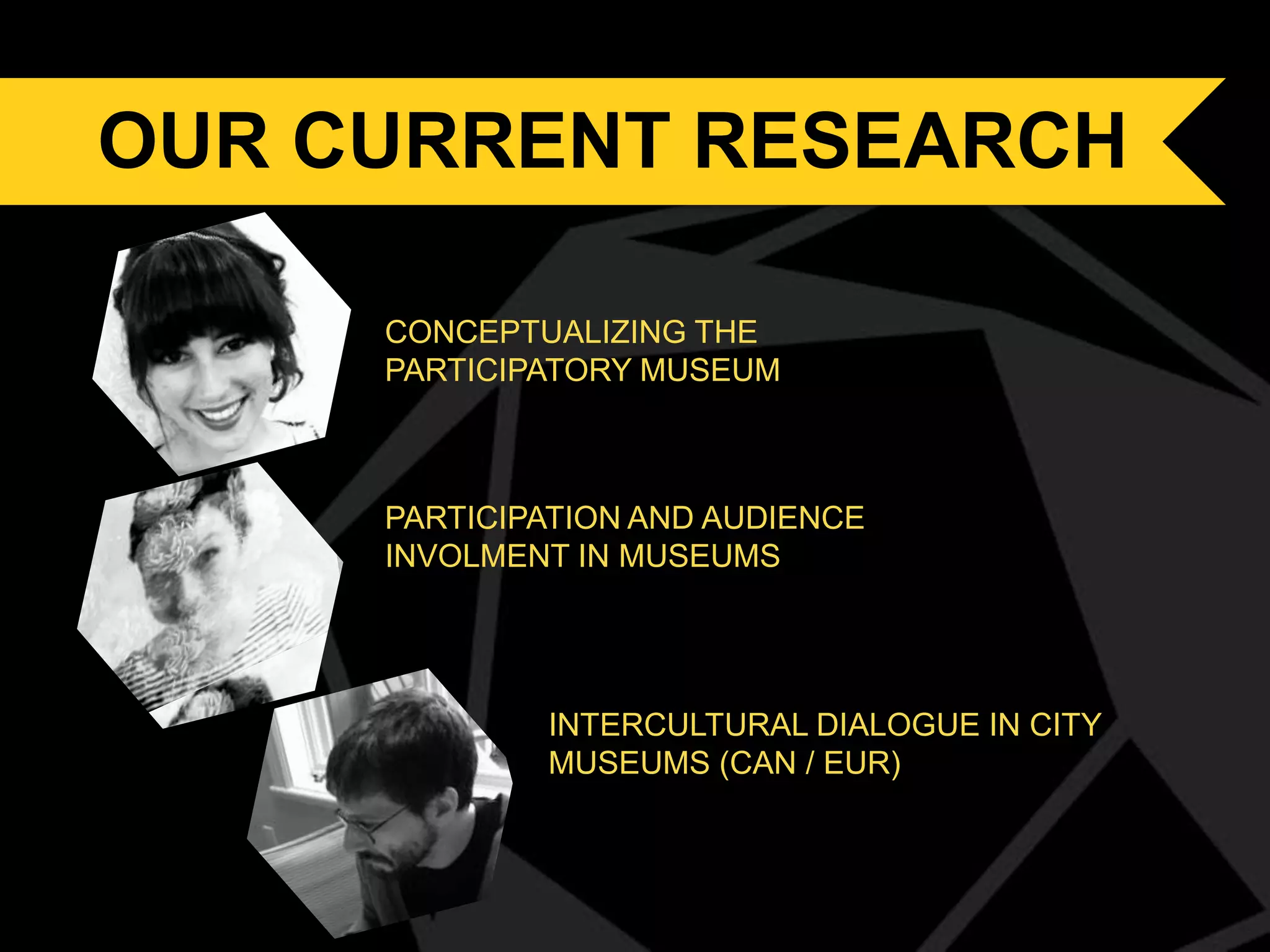 OUR Our current research
CURRENT RESEARCH
CONCEPTUALIZING THE
PARTICIPATORY MUSEUM

PARTICIPATION AND AUDIENCE
INVOLMENT IN MUSEUMS

INTERCULTURAL DIALOGUE IN CITY
MUSEUMS (CAN / EUR)

 