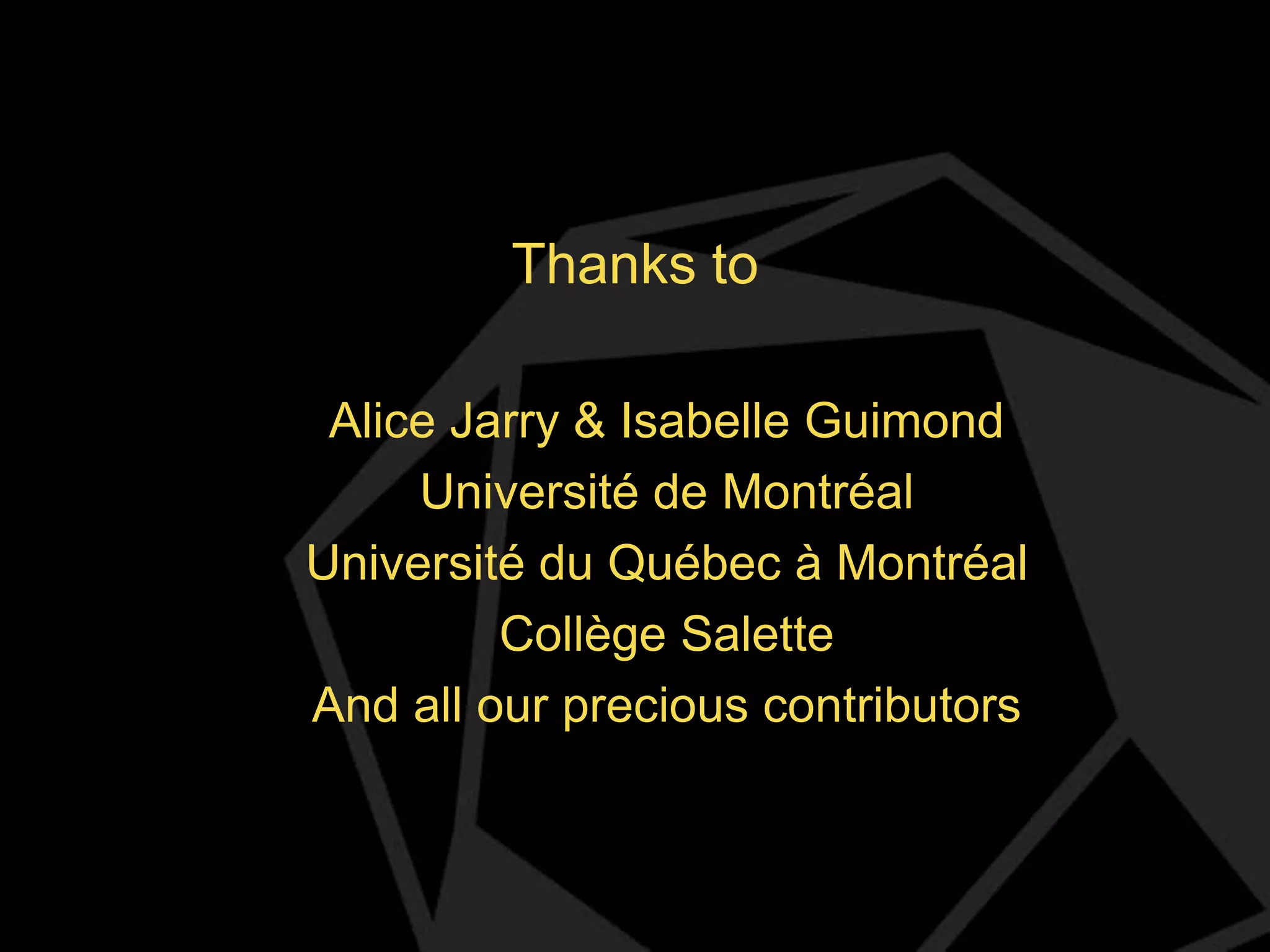 Thanks to
Alice Jarry & Isabelle Guimond
Université de Montréal
Université du Québec à Montréal
Collège Salette
And all our precious contributors

 