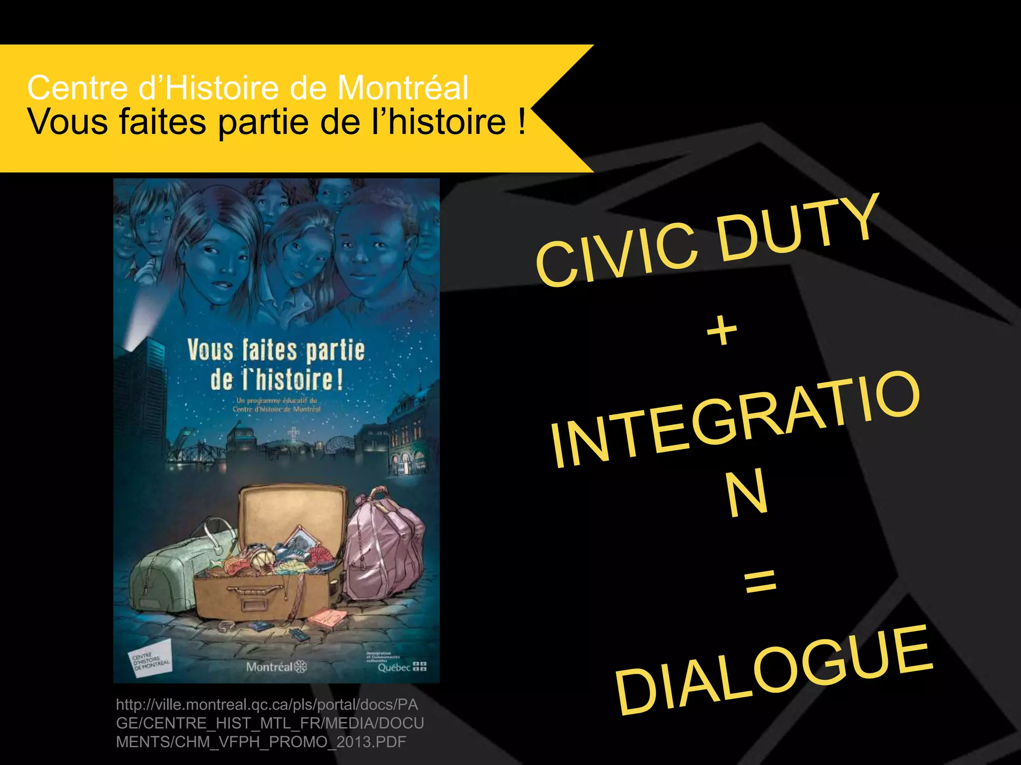 Centre d’Histoire de Montréal

Vous faites partie de l’histoire !

http://ville.montreal.qc.ca/pls/portal/docs/PA
GE/CENTRE_HIST_MTL_FR/MEDIA/DOCU
MENTS/CHM_VFPH_PROMO_2013.PDF

 