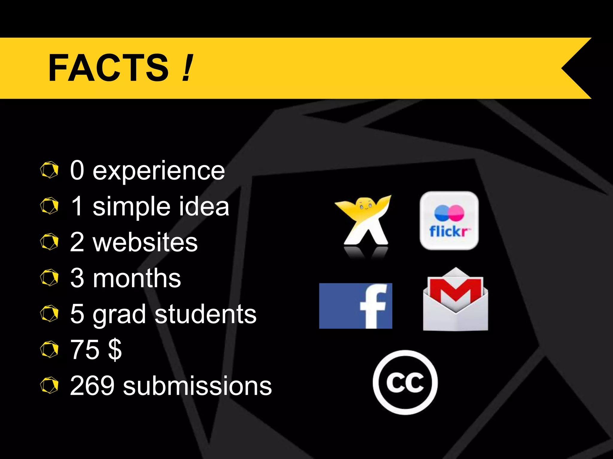 FACTS !

FACTS

0 experience
1 simple idea
2 websites
3 months
5 grad students
75 $
269 submissions

 
