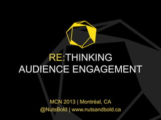 RE:THINKING
AUDIENCE ENGAGEMENT

MCN 2013 | Montréal, CA
@NutsBold | www.nutsandbold.ca

 