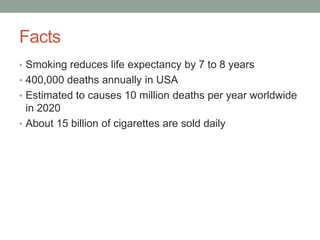 Facts
• Smoking reduces life expectancy by 7 to 8 years
• 400,000 deaths annually in USA
• Estimated to causes 10 million ...