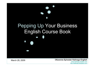 Pepping Up Your Business
        English Course Book




March 28, 2009
                                      www.kalinago-english.com
                     ©Karenne Sylvester Kalinago English
                                     http://kalinago.blogspot.com
 
