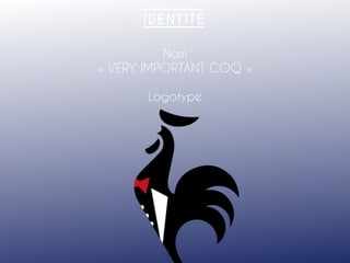 Nom
« VERY IMPORTANT COQ »
Logotype
 