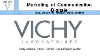 Marketing et Communication
Digitaledata, culture de marque, brand content
Bailly Nicolas, Poirier Romain, De Langlade Audoin
 