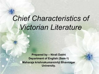 Chief Characteristics of
Victorian Literature
Prepared by – Nirali Dabhi
Department of English (Sem-1)
Maharaja krishnakumarsinhji Bhavnagar
University.
 