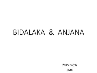 BIDALAKA & ANJANA
2015 batch
BMK
 