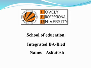 School of education
Integrated BA-B.ed
Name: Ashutosh
 