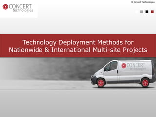 Technology Deployment Methods for Nationwide & International Multi-site Projects © Concert Technologies 