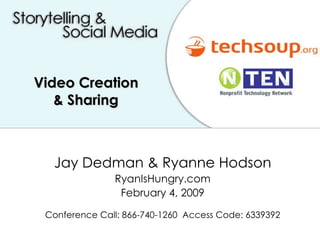 Jay Dedman & Ryanne Hodson RyanIsHungry.com February 4, 2009 Conference Call: 866-740-1260  Access Code: 6339392 Video Creation  & Sharing   