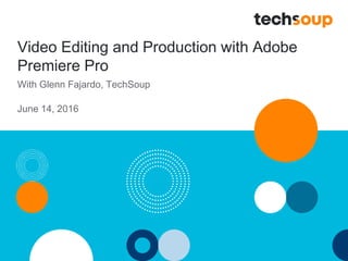 Video Editing and Production with Adobe
Premiere Pro
With Glenn Fajardo, TechSoup
June 14, 2016
 