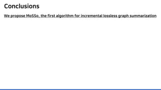 Conclusions
We propose MoSSo, the first algorithm for incremental lossless graph summarization
 