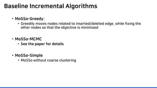 Baseline Incremental Algorithms
• MoSSo-Greedy:
• Greedily moves nodes related to inserted/deleted edge, while fixing the
...