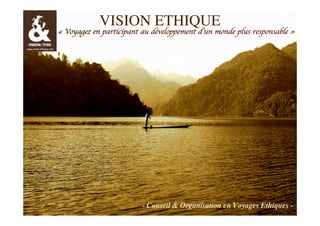 VISION ETHIQUE

« Voyagez en participant au développement d’un monde plus responsable »

CD

Vision Ethique / Vietnam

1

- Conseil & Organisation en Voyages Ethiques -

 
