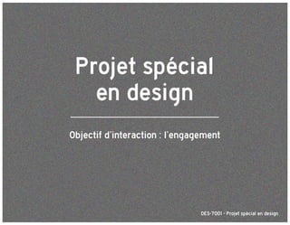 Projet spécial
en design
Objectif d’interaction : l’engagement
Université Laval
 