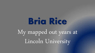 Bria Rice
My mapped out years at
Lincoln University
 
