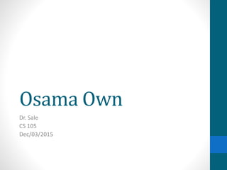 Osama Own
Dr. Sale
CS 105
Dec/03/2015
 