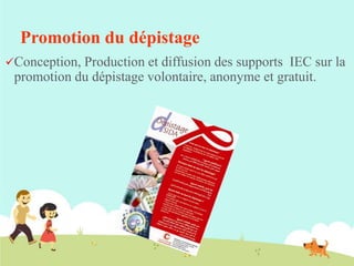 Promotion du dépistage
Conception,

Production et diffusion des supports IEC sur la
promotion du dépistage volontaire, anonyme et gratuit.

 