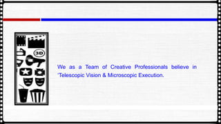 We as a Team of Creative Professionals believe in
Telescopic Vision & Microscopic Execution.
 